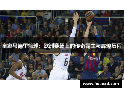 皇家马德里篮球：欧洲赛场上的传奇霸主与辉煌历程
