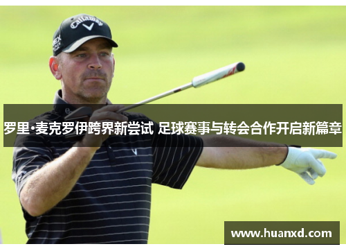 罗里·麦克罗伊跨界新尝试 足球赛事与转会合作开启新篇章