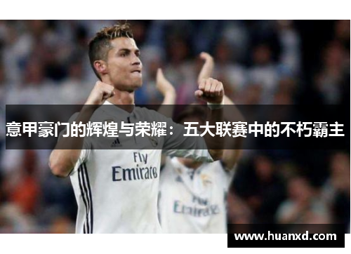 意甲豪门的辉煌与荣耀：五大联赛中的不朽霸主