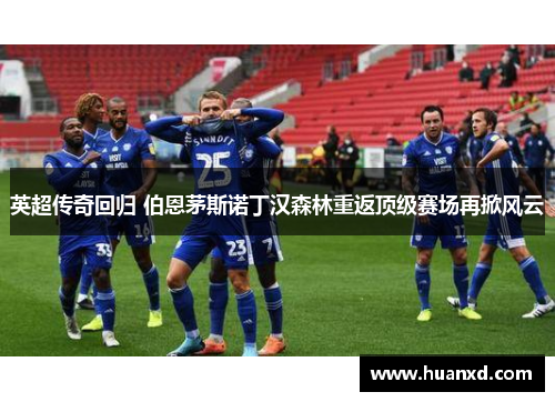 英超传奇回归 伯恩茅斯诺丁汉森林重返顶级赛场再掀风云