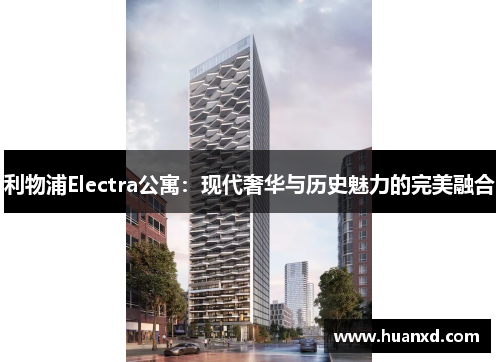 利物浦Electra公寓：现代奢华与历史魅力的完美融合