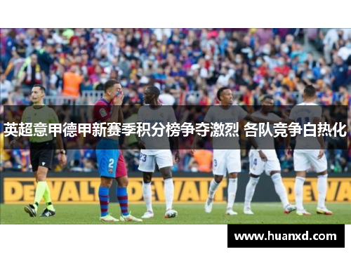 英超意甲德甲新赛季积分榜争夺激烈 各队竞争白热化