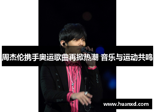 周杰伦携手奥运歌曲再掀热潮 音乐与运动共鸣