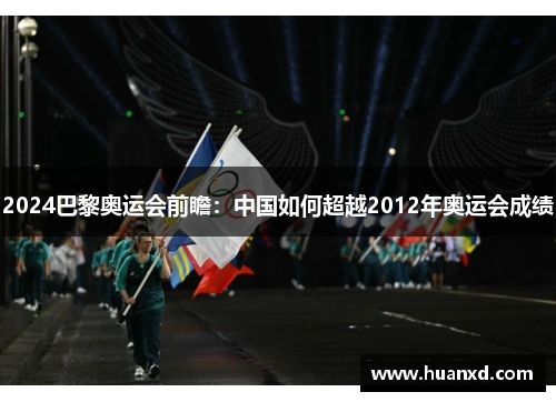 2024巴黎奥运会前瞻：中国如何超越2012年奥运会成绩