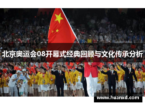 北京奥运会08开幕式经典回顾与文化传承分析