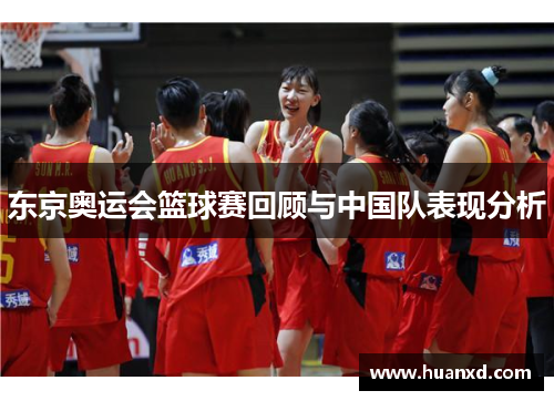 东京奥运会篮球赛回顾与中国队表现分析