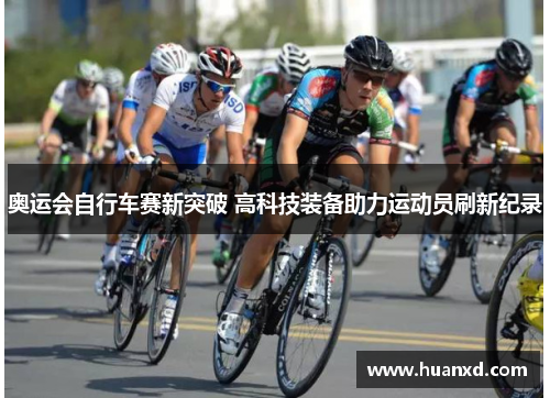 奥运会自行车赛新突破 高科技装备助力运动员刷新纪录