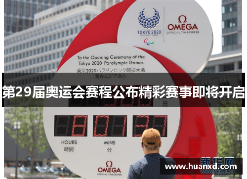 第29届奥运会赛程公布精彩赛事即将开启
